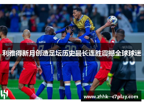 利雅得新月创造足坛历史最长连胜震撼全球球迷