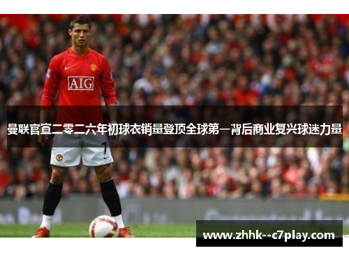 曼联官宣二零二六年初球衣销量登顶全球第一背后商业复兴球迷力量