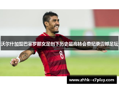沃尔什加盟巴塞罗那女足创下历史最高转会费纪录震撼足坛 沃尔什加盟巴塞罗那女足创下历史最高转会费纪录震撼足坛