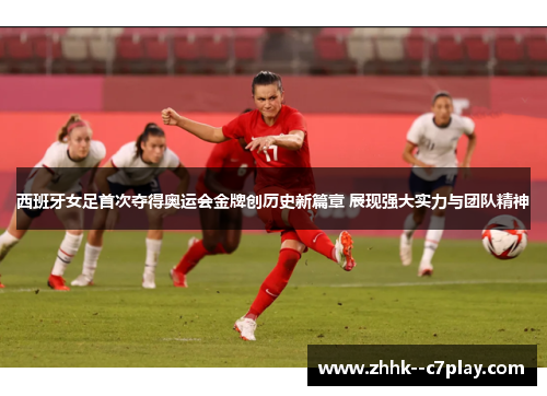 西班牙女足首次夺得奥运会金牌创历史新篇章 展现强大实力与团队精神 西班牙女足首次夺得奥运会金牌创历史新篇章 展现强大实力与团队精神