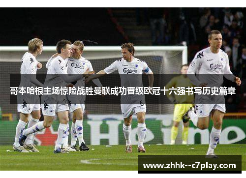 哥本哈根主场惊险战胜曼联成功晋级欧冠十六强书写历史篇章