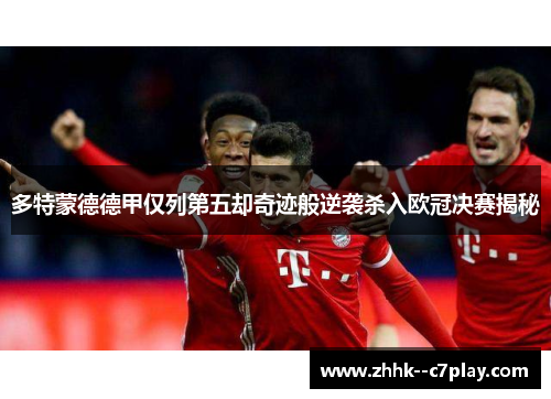 多特蒙德德甲仅列第五却奇迹般逆袭杀入欧冠决赛揭秘