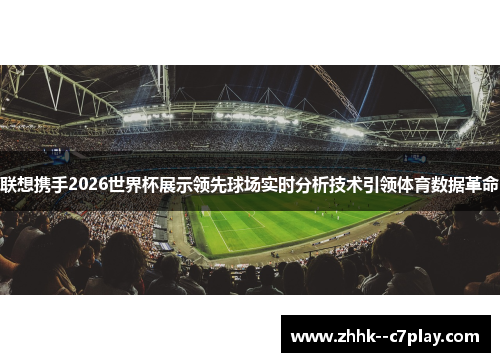联想携手2026世界杯展示领先球场实时分析技术引领体育数据革命