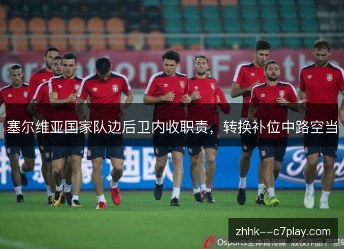 塞尔维亚国家队边后卫内收职责,转换补位中路空当 塞尔维亚国家队边后卫内收职责,转换补位中路空当