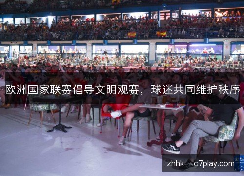 欧洲国家联赛倡导文明观赛，球迷共同维护秩序